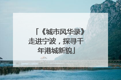 《城市风华录》走进宁波，探寻千年港城新貌