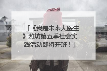 《我是未来大医生》潍坊第五季社会实践活动即将开班！