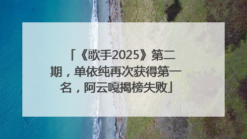 《歌手2025》第二期，单依纯再次获得第一名，阿云嘎揭榜失败