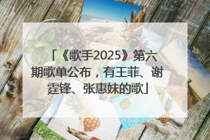 《歌手2025》第六期歌单公布，有王菲、谢霆锋、张惠妹的歌