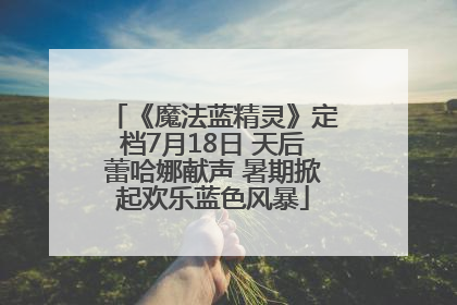《魔法蓝精灵》定档7月18日 天后蕾哈娜献声 暑期掀起欢乐蓝色风暴