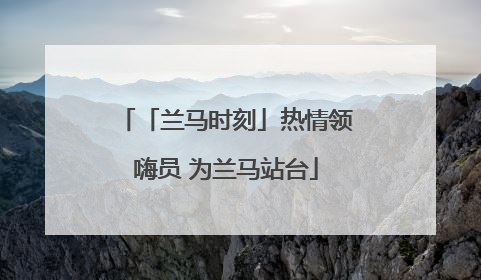 「兰马时刻」热情领嗨员 为兰马站台