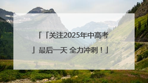 「关注2025年中高考」最后一天 全力冲刺！