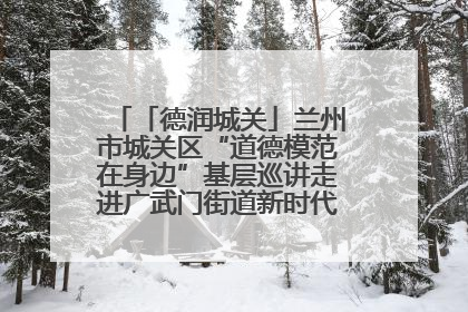 「德润城关」兰州市城关区“道德模范在身边”基层巡讲走进广武门街道新时代文明实践所