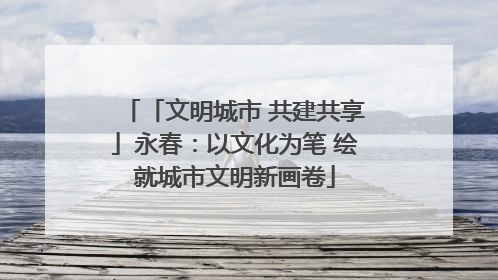 「文明城市 共建共享」永春：以文化为笔 绘就城市文明新画卷