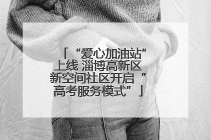 “爱心加油站”上线 淄博高新区新空间社区开启“高考服务模式”