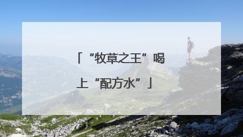 “牧草之王”喝上“配方水”
