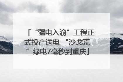 “疆电入渝”工程正式投产送电 “沙戈荒”绿电7毫秒到重庆