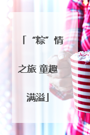“粽”情之旅 童趣满溢