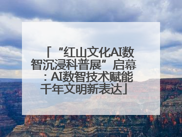 “红山文化AI数智沉浸科普展”启幕：AI数智技术赋能千年文明新表达