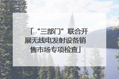 “三部门”联合开展无线电发射设备销售市场专项检查