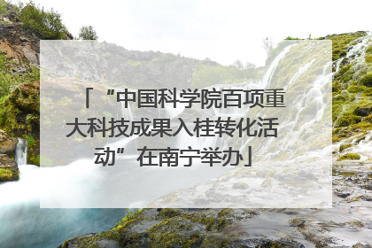 “中国科学院百项重大科技成果入桂转化活动”在南宁举办