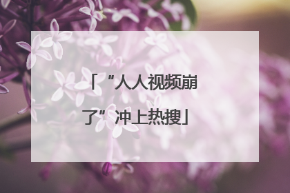 “人人视频崩了”冲上热搜