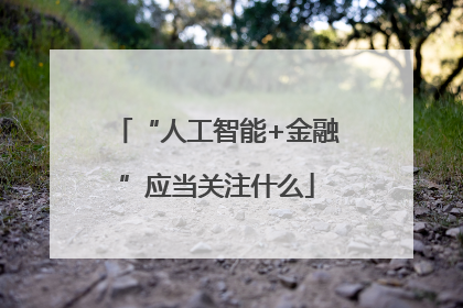 “人工智能+金融”应当关注什么