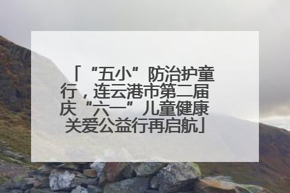 “五小”防治护童行，连云港市第二届庆“六一”儿童健康关爱公益行再启航