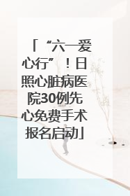 “六一爱心行”！日照心脏病医院30例先心免费手术报名启动
