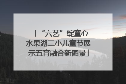 “六艺”绽童心 水果湖二小儿童节展示五育融合新图景