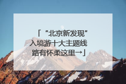 “北京新发现”入境游十大主题线路有怀柔这里→