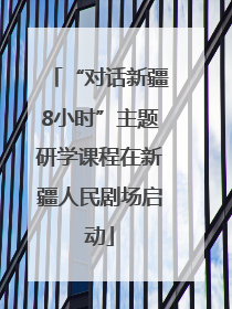 “对话新疆8小时”主题研学课程在新疆人民剧场启动