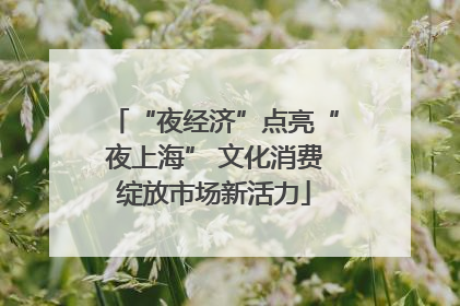 “夜经济”点亮“夜上海” 文化消费绽放市场新活力