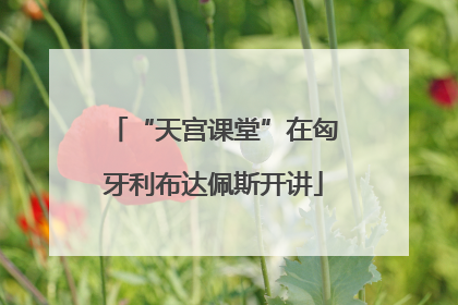 “天宫课堂”在匈牙利布达佩斯开讲