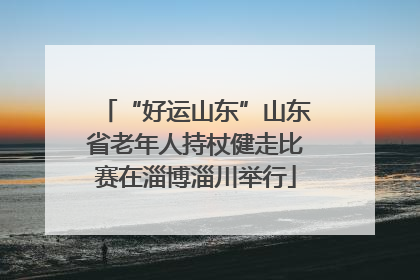 “好运山东”山东省老年人持杖健走比赛在淄博淄川举行