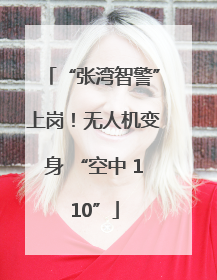 “张湾智警”上岗！无人机变身 “空中 110”