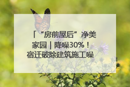 “房前屋后”净美家园｜降噪30%！宿迁破除建筑施工噪声扰民难题