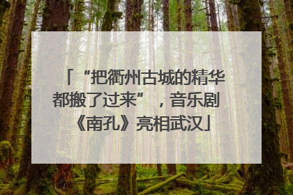 “把衢州古城的精华都搬了过来”，音乐剧《南孔》亮相武汉