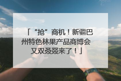 “抢”商机！新疆巴州特色林果产品商博会又双叒叕来了！