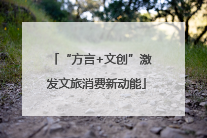 “方言+文创”激发文旅消费新动能