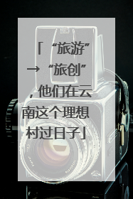 “旅游”→“旅创”，他们在云南这个理想村过日子