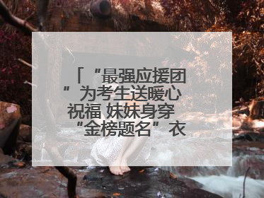 “最强应援团”为考生送暖心祝福 妹妹身穿“金榜题名”衣服为哥哥加油