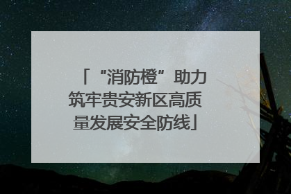 “消防橙”助力筑牢贵安新区高质量发展安全防线