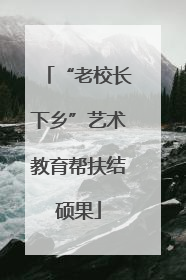 “老校长下乡”艺术教育帮扶结硕果