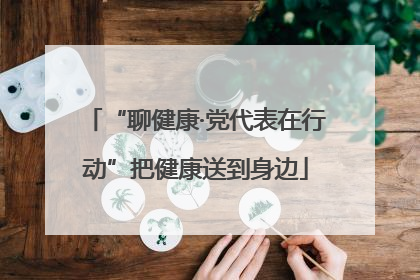 “聊健康·党代表在行动”把健康送到身边