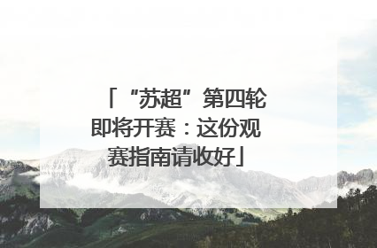 “苏超”第四轮即将开赛：这份观赛指南请收好