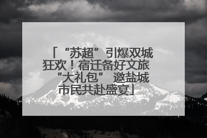“苏超”引爆双城狂欢！宿迁备好文旅“大礼包” 邀盐城市民共赴盛宴