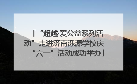 “超越·爱公益系列活动”走进济南泺源学校庆“六一”活动成功举办