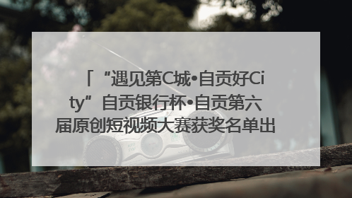 “遇见第C城•自贡好City”自贡银行杯•自贡第六届原创短视频大赛获奖名单出炉｜美好生活有“盐”味