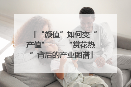 “颜值”如何变“产值”——“赏花热”背后的产业图谱