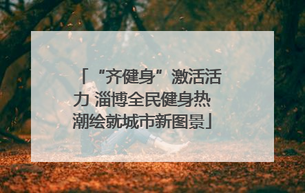 “齐健身”激活活力 淄博全民健身热潮绘就城市新图景
