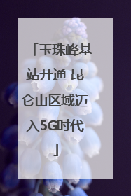 玉珠峰基站开通 昆仑山区域迈入5G时代
