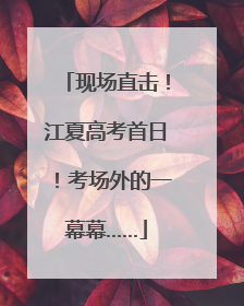 现场直击！江夏高考首日！考场外的一幕幕……
