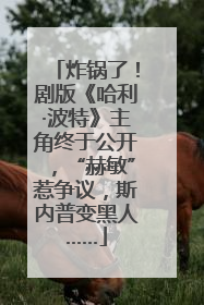 炸锅了！剧版《哈利·波特》主角终于公开，“赫敏”惹争议，斯内普变黑人……