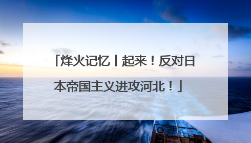 烽火记忆丨起来！反对日本帝国主义进攻河北！