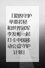 爱的守护举重若轻 和世界冠军李发彬一起打卡中国移动公益守护计划