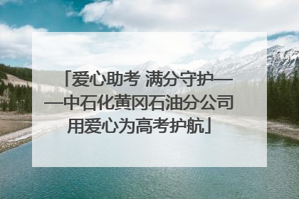 爱心助考 满分守护——中石化黄冈石油分公司用爱心为高考护航