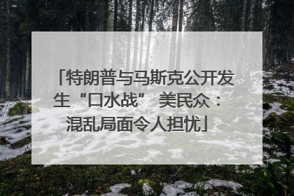 特朗普与马斯克公开发生“口水战” 美民众：混乱局面令人担忧