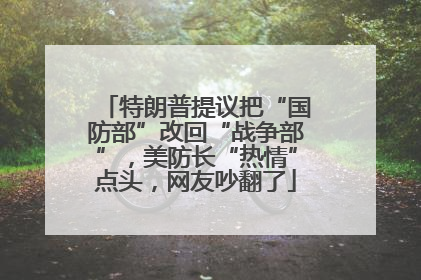 特朗普提议把“国防部”改回“战争部”，美防长“热情”点头，网友吵翻了